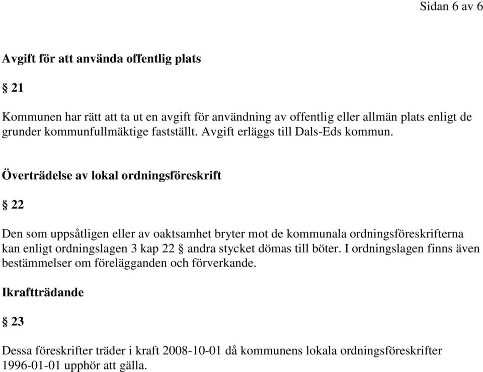 Överträdelse av lokal ordningsföreskrift 22 Den som uppsåtligen eller av oaktsamhet bryter mot de kommunala ordningsföreskrifterna kan enligt ordningslagen