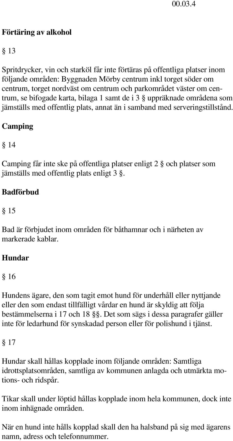 och parkområdet väster om centrum, se bifogade karta, bilaga 1 samt de i 3 uppräknade områdena som jämställs med offentlig plats, annat än i samband med serveringstillstånd.