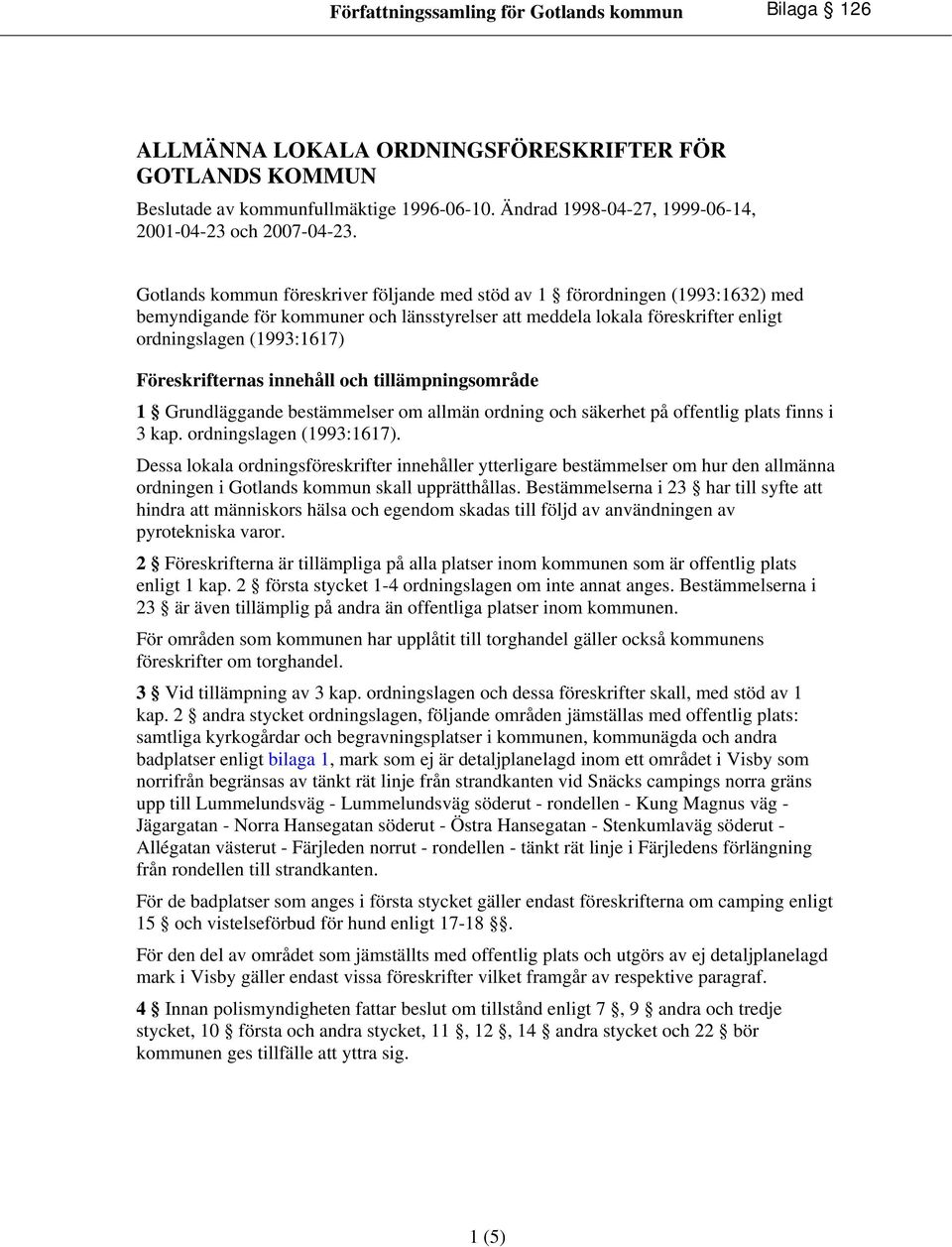 Föreskrifternas innehåll och tillämpningsområde 1 Grundläggande bestämmelser om allmän ordning och säkerhet på offentlig plats finns i 3 kap. ordningslagen (1993:1617).