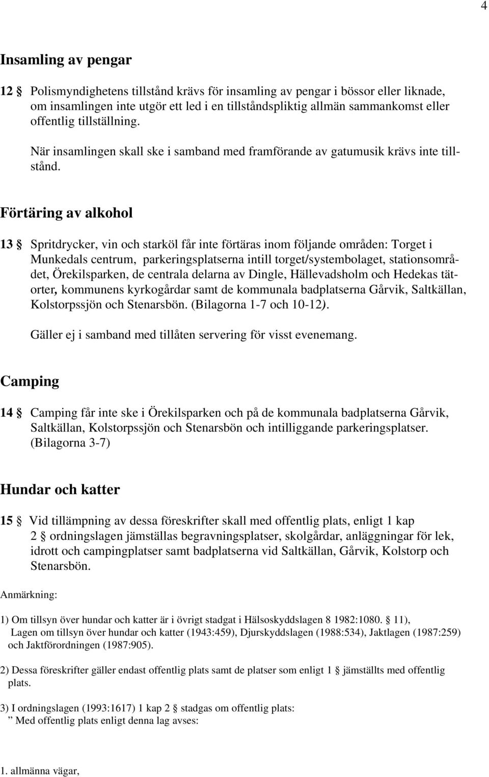 Förtäring av alkohol 13 Spritdrycker, vin och starköl får inte förtäras inom följande områden: Torget i Munkedals centrum, parkeringsplatserna intill torget/systembolaget, stationsområdet,