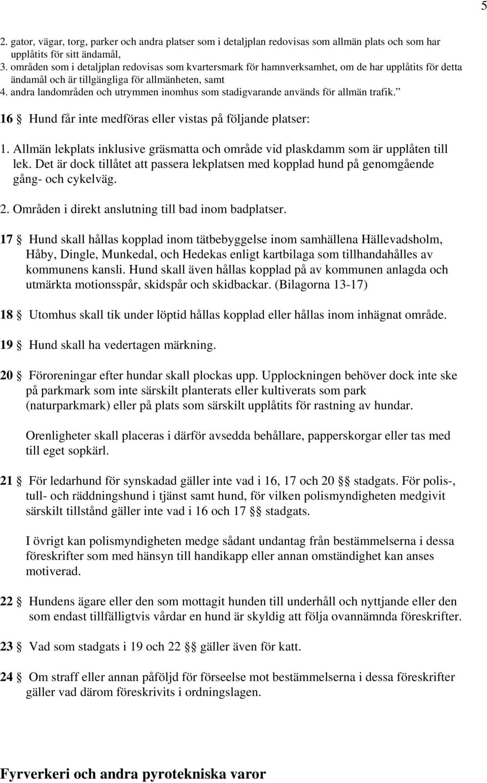 andra landområden och utrymmen inomhus som stadigvarande används för allmän trafik. 16 Hund får inte medföras eller vistas på följande platser: 1.