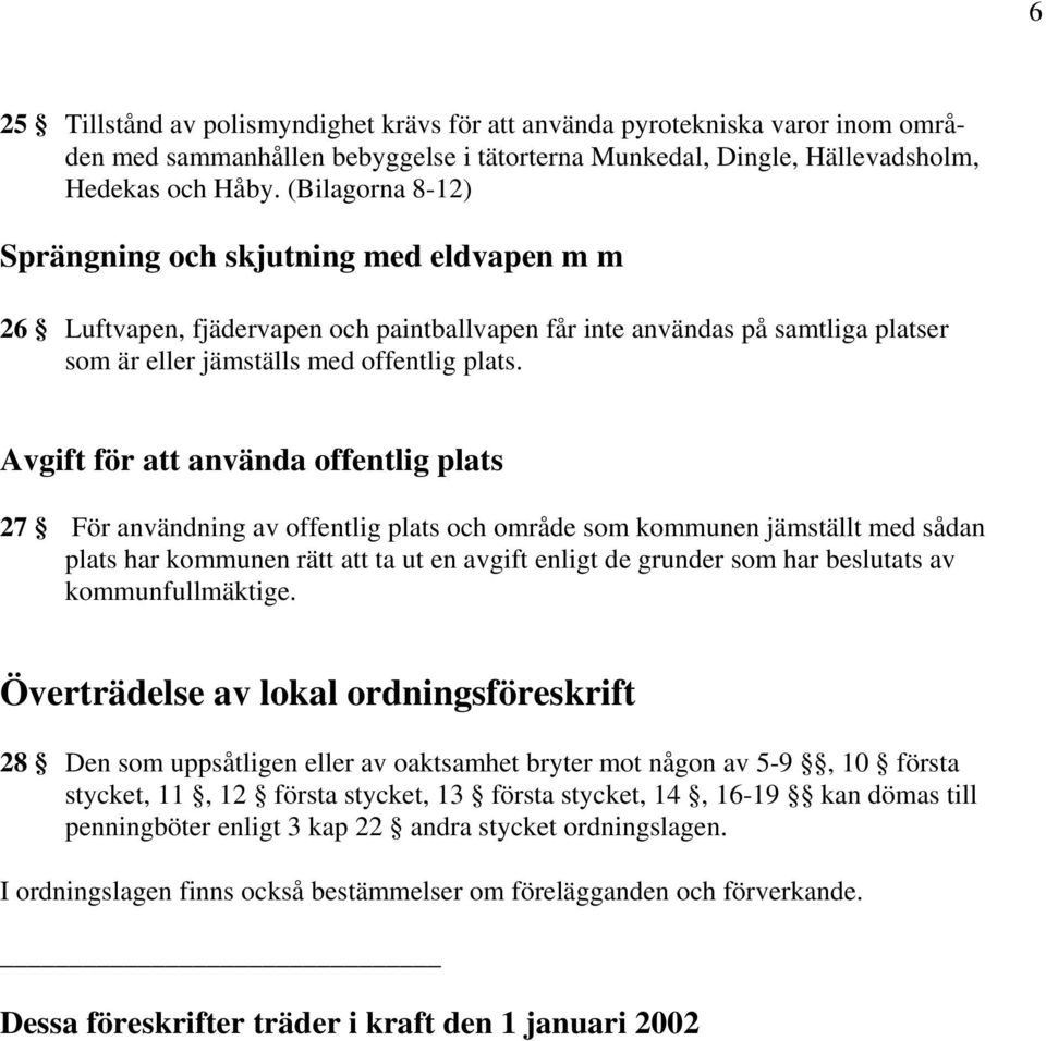 Avgift för att använda offentlig plats 27 För användning av offentlig plats och område som kommunen jämställt med sådan plats har kommunen rätt att ta ut en avgift enligt de grunder som har beslutats