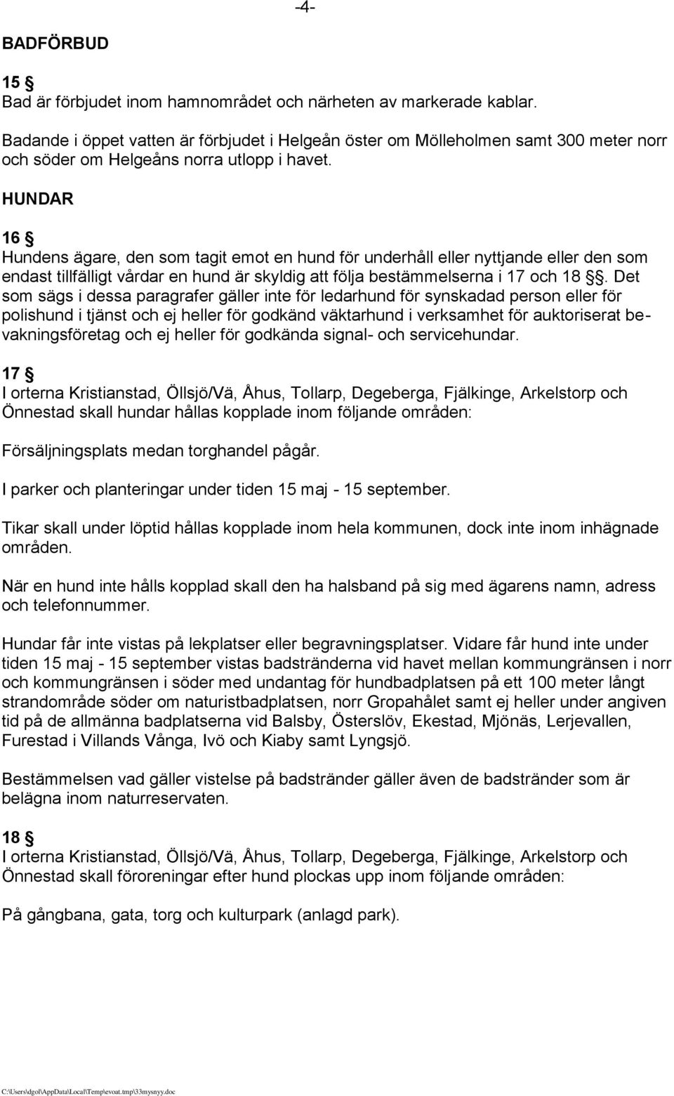 HUNDAR 16 Hundens ägare, den som tagit emot en hund för underhåll eller nyttjande eller den som endast tillfälligt vårdar en hund är skyldig att följa bestämmelserna i 17 och 18.