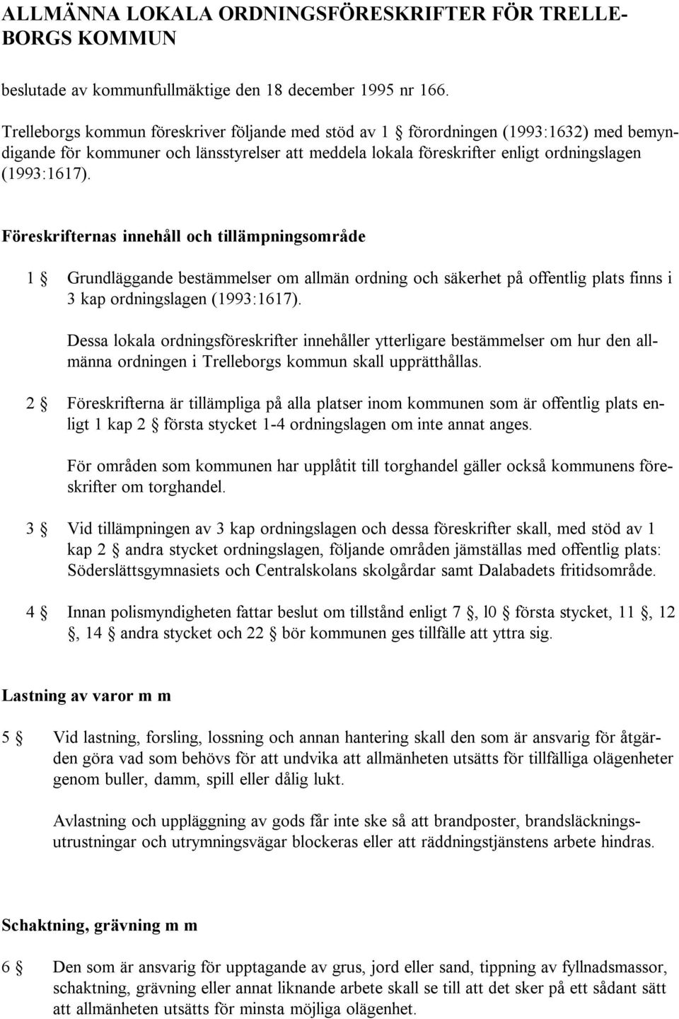 Föreskrifternas innehåll och tillämpningsområde 1 Grundläggande bestämmelser om allmän ordning och säkerhet på offentlig plats finns i 3 kap ordningslagen (1993:1617).