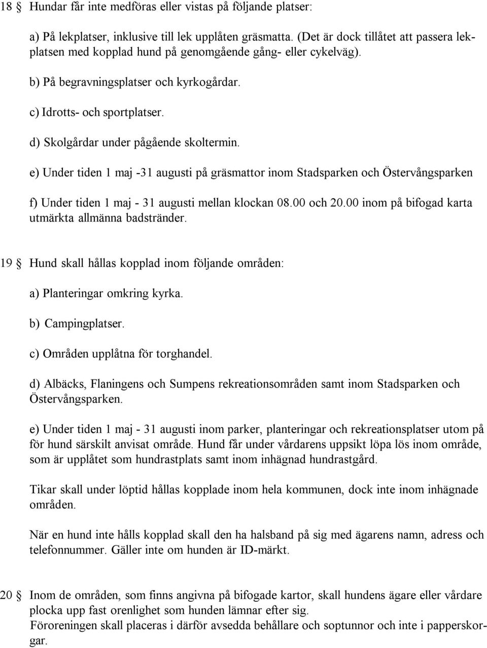 d) Skolgårdar under pågående skoltermin. e) Under tiden 1 maj -31 augusti på gräsmattor inom Stadsparken och Östervångsparken f) Under tiden 1 maj - 31 augusti mellan klockan 08.00 och 20.