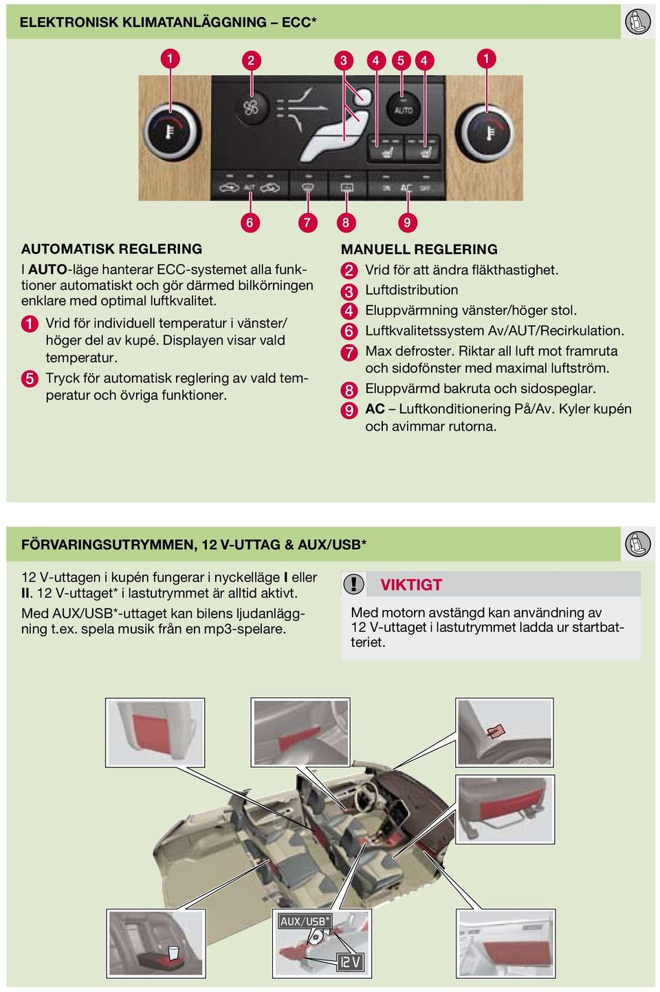 MANUELL REGLERING 2 Vrid för att ändra fläkthastighet. 3 Luftdistribution 4 Eluppvärmning vänster/höger stol. 6 Luftkvalitetssystem Av/AUT/Recirkulation. 7 Max defroster.