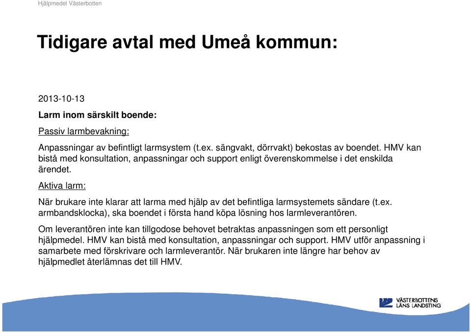 Aktiva larm: När brukare inte klarar att larma med hjälp av det befintliga larmsystemets sändare (t.ex. armbandsklocka), ska boendet i första hand köpa lösning hos larmleverantören.