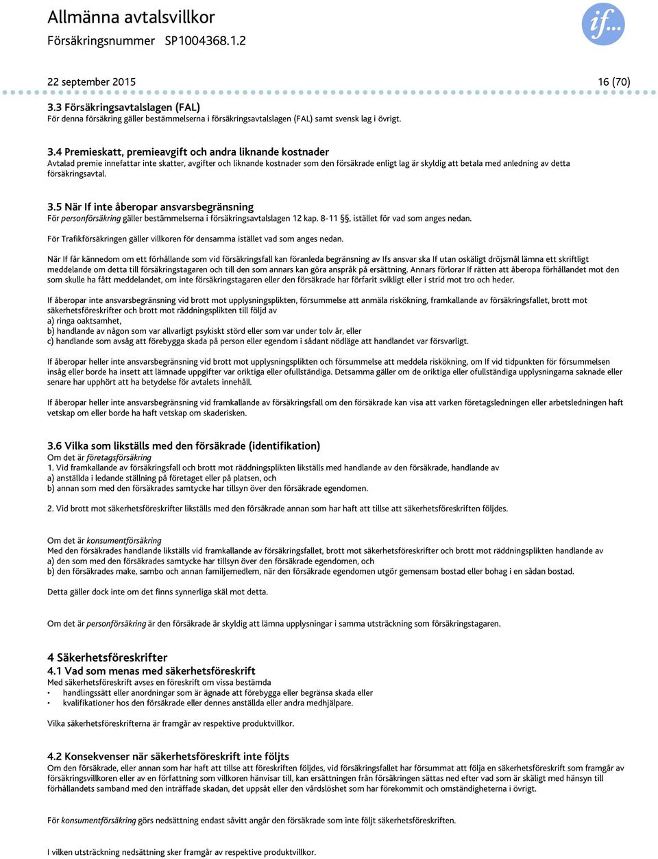 4 Premieskatt, premieavgift och andra liknande kostnader Avtalad premie innefattar inte skatter, avgifter och liknande kostnader som den försäkrade enligt lag är skyldig att betala med anledning av