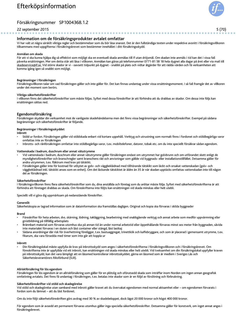 Anmälan om skada För att vi ska kunna hjälpa dig så effektivt som möjligt ska en eventuell skada anmälas till If utan dröjsmål. Om skadan inte anmäls i tid kan det i vissa fall påverka ersättningen.