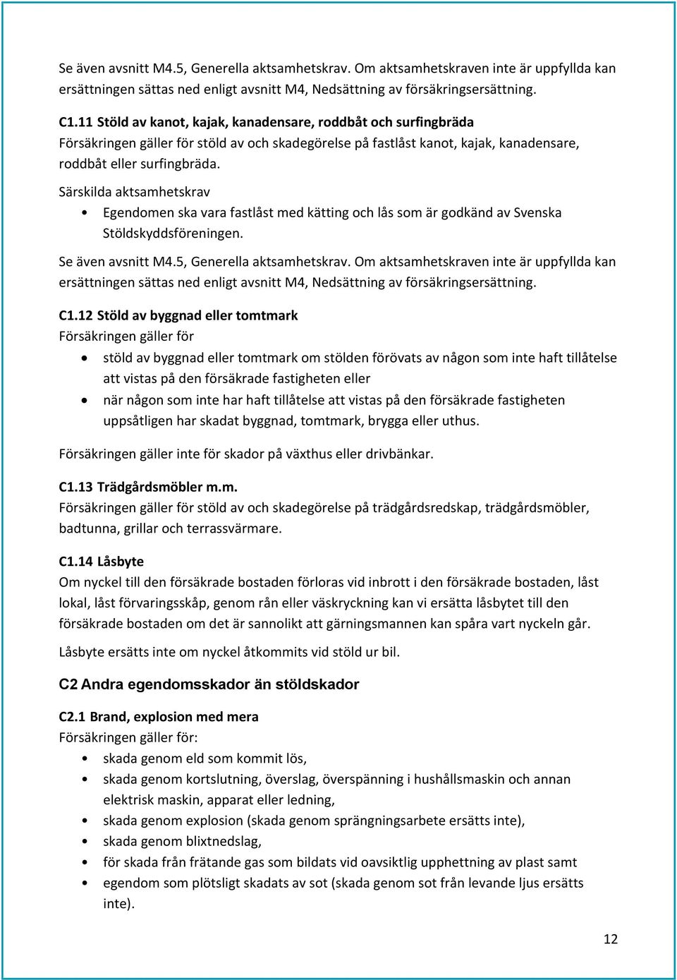 Särskilda aktsamhetskrav Egendomen ska vara fastlåst med kätting och lås som är godkänd av Svenska Stöldskyddsföreningen.