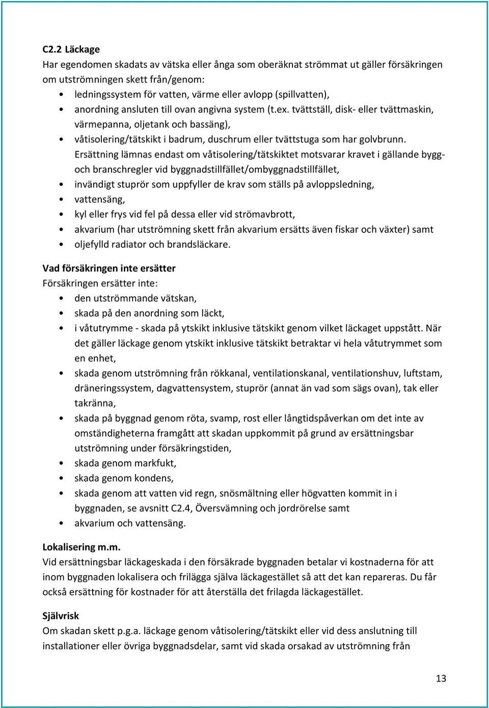 Ersättning lämnas endast om våtisolering/tätskiktet motsvarar kravet i gällande byggoch branschregler vid byggnadstillfället/ombyggnadstillfället, invändigt stuprör som uppfyller de krav som ställs
