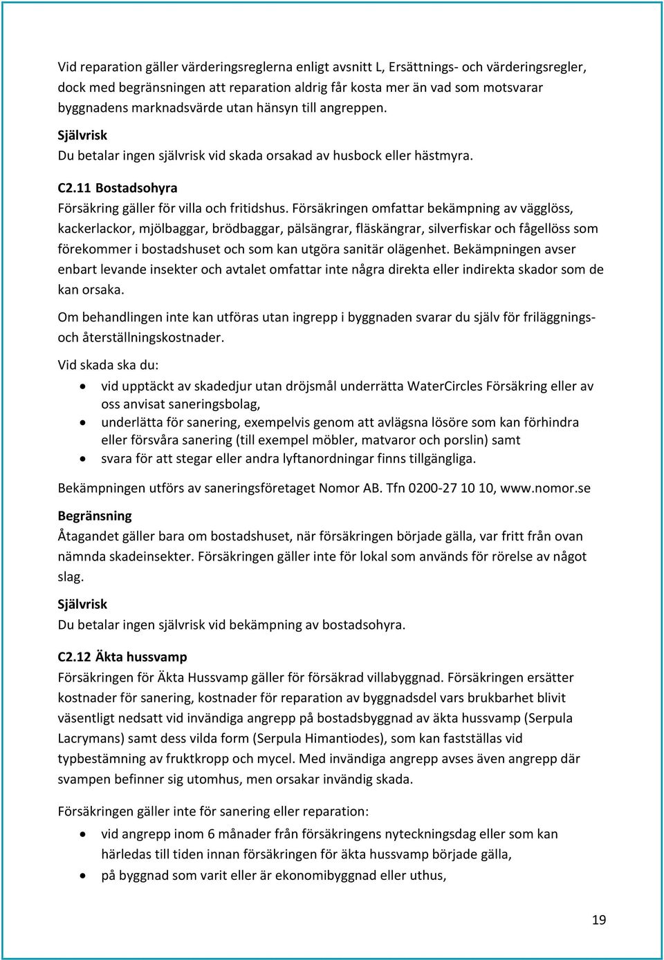 Försäkringen omfattar bekämpning av vägglöss, kackerlackor, mjölbaggar, brödbaggar, pälsängrar, fläskängrar, silverfiskar och fågellöss som förekommer i bostadshuset och som kan utgöra sanitär