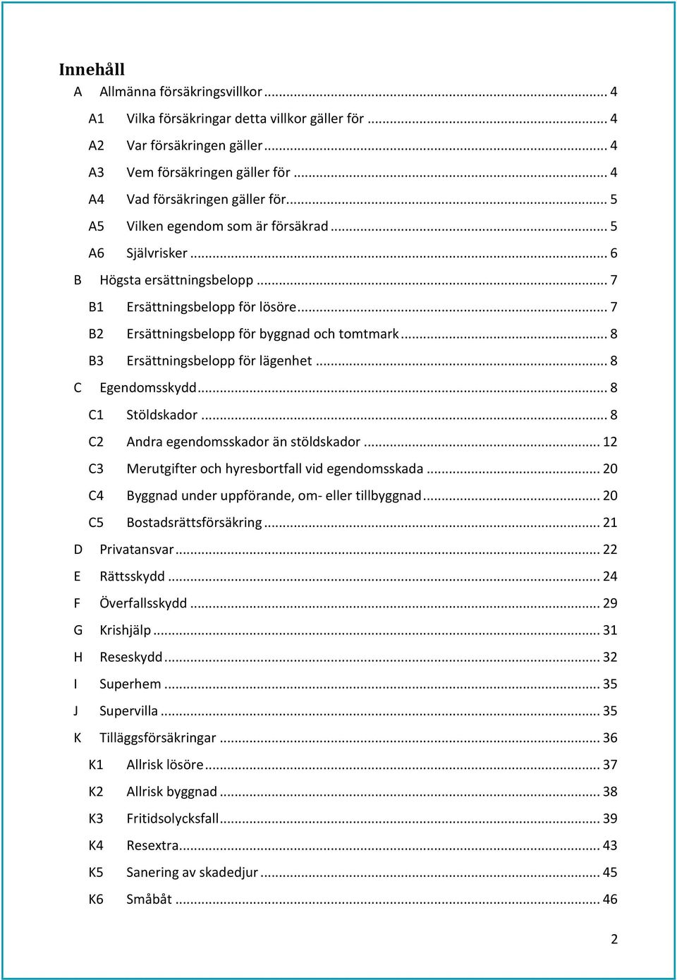 .. 8 B3 Ersättningsbelopp för lägenhet... 8 C Egendomsskydd... 8 C1 Stöldskador... 8 C2 Andra egendomsskador än stöldskador... 12 C3 Merutgifter och hyresbortfall vid egendomsskada.