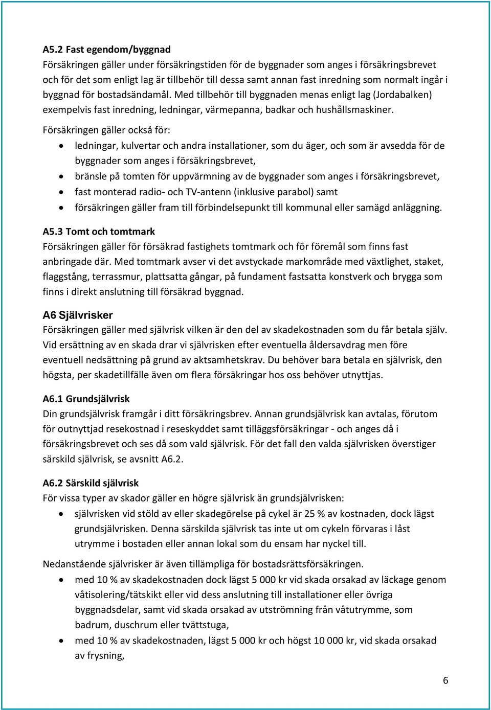 Försäkringen gäller också för: ledningar, kulvertar och andra installationer, som du äger, och som är avsedda för de byggnader som anges i försäkringsbrevet, bränsle på tomten för uppvärmning av de