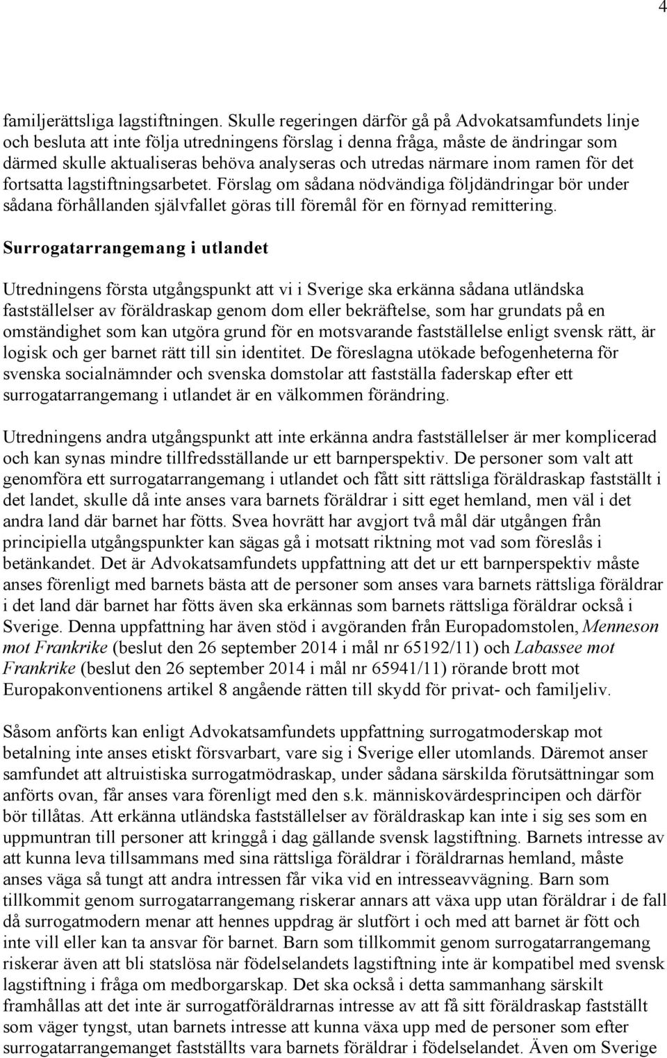 närmare inom ramen för det fortsatta lagstiftningsarbetet. Förslag om sådana nödvändiga följdändringar bör under sådana förhållanden självfallet göras till föremål för en förnyad remittering.