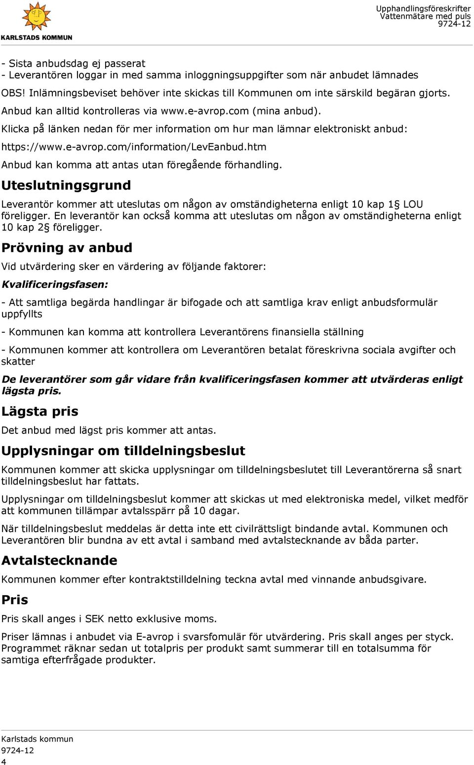 Klicka på länken nedan för mer information om hur man lämnar elektroniskt anbud: https://www.e-avrop.com/information/leveanbud.htm Anbud kan komma att antas utan föregående förhandling.