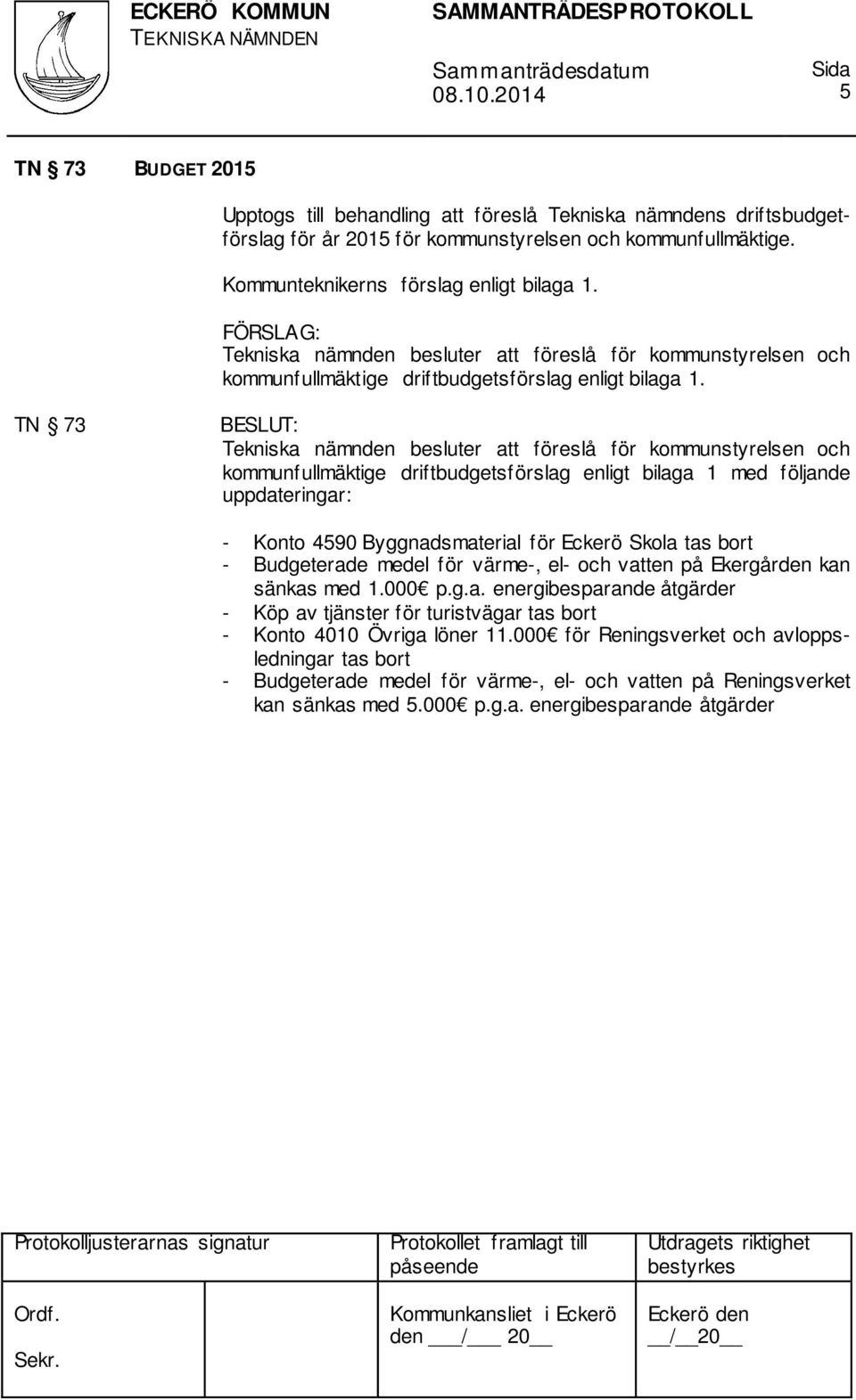 TN 73 Tekniska nämnden besluter att föreslå för kommunstyrelsen och kommunfullmäktige driftbudgetsförslag enligt bilaga 1 med följande uppdateringar: - Konto 4590 Byggnadsmaterial för Eckerö Skola