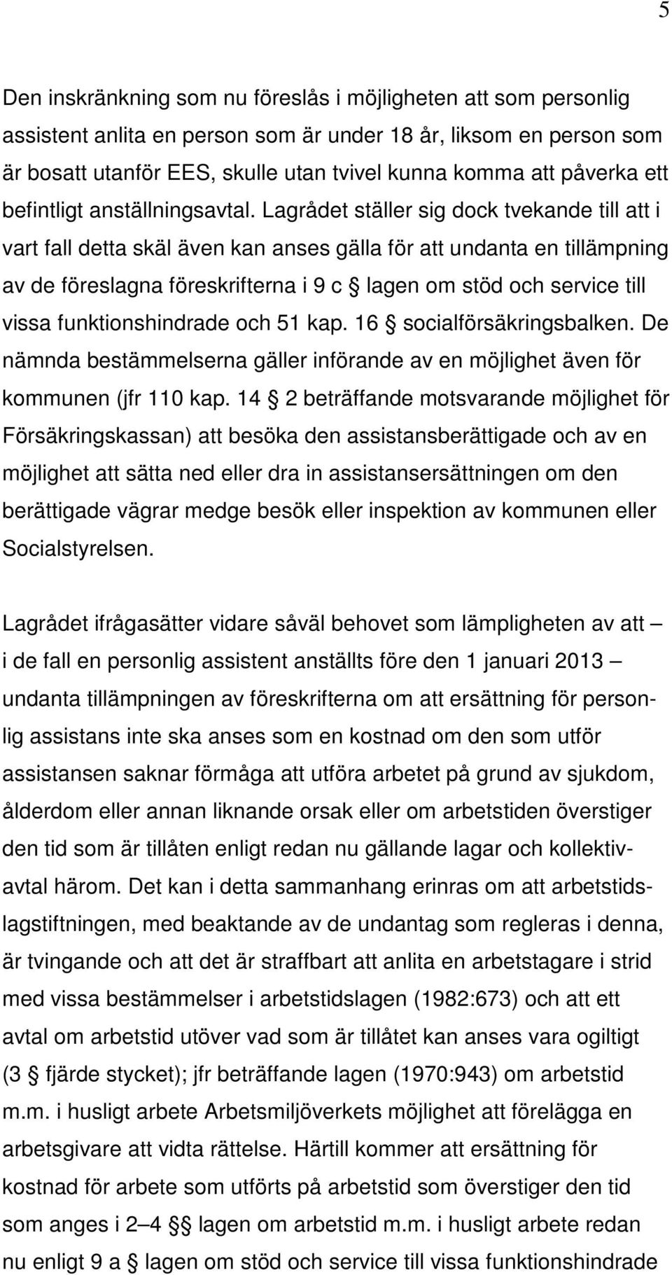 Lagrådet ställer sig dock tvekande till att i vart fall detta skäl även kan anses gälla för att undanta en tillämpning av de föreslagna föreskrifterna i 9 c lagen om stöd och service till vissa