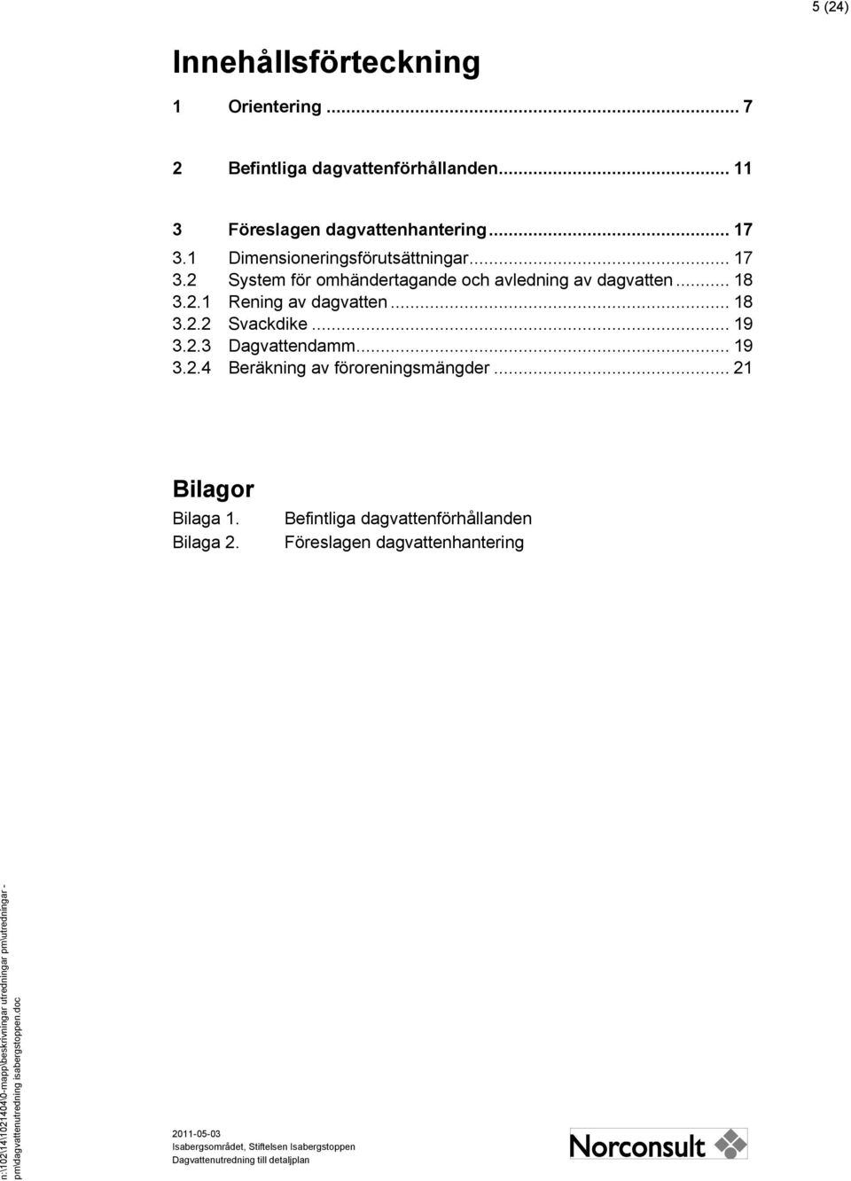 .. 18 3.2.1 Rening av dagvatten... 18 3.2.2 Svackdike... 19 3.2.3 Dagvattendamm... 19 3.2.4 Beräkning av föroreningsmängder.