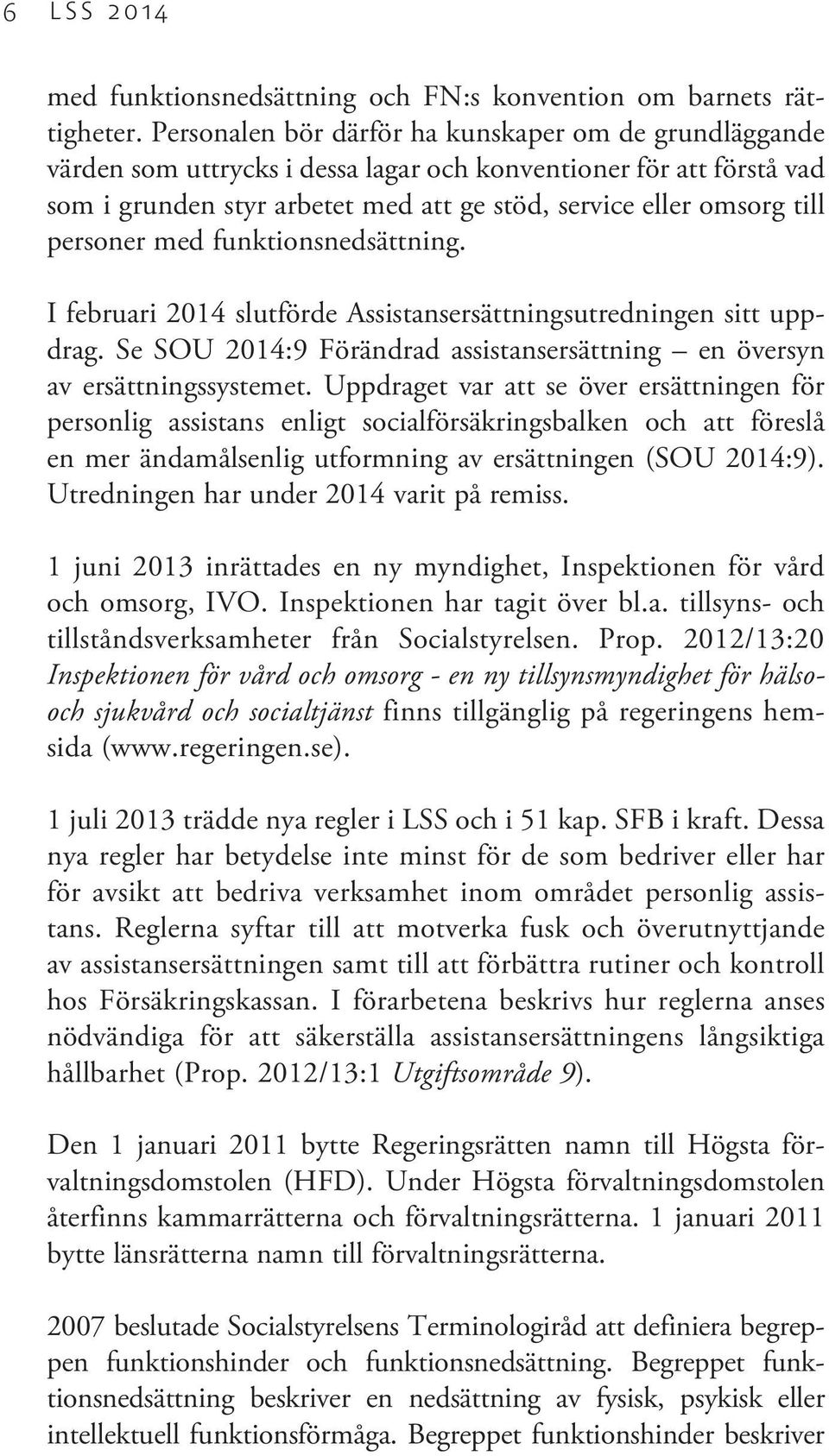 personer med funktionsnedsättning. I februari 2014 slutförde Assistansersättningsutredningen sitt uppdrag. Se SOU 2014:9 Förändrad assistansersättning en översyn av ersättningssystemet.