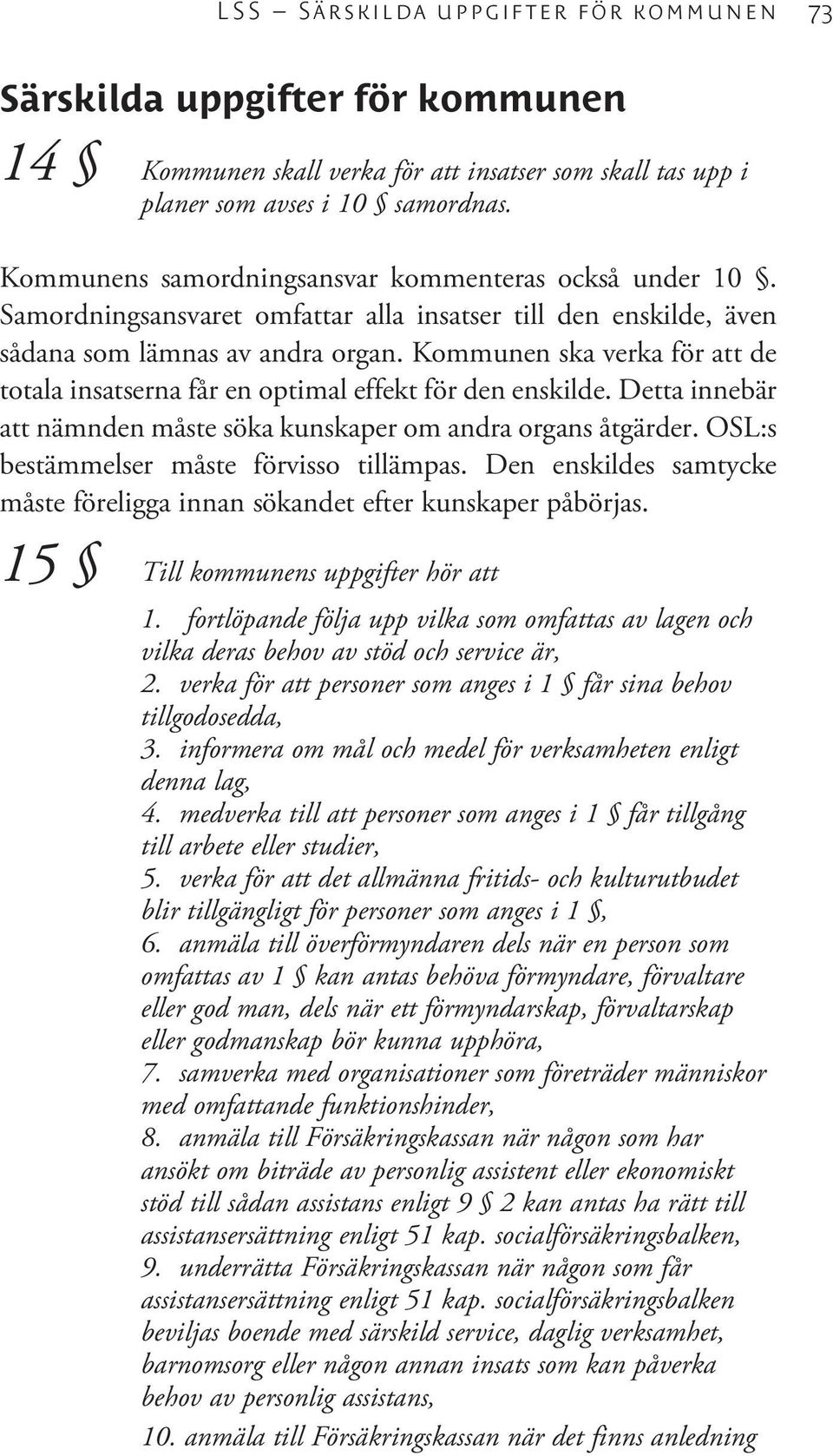 Kommunen ska verka för att de totala insatserna får en optimal effekt för den enskilde. Detta innebär att nämnden måste söka kunskaper om andra organs åtgärder.