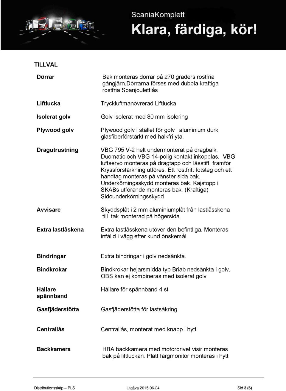 halkfri yta. VBG 795 V-2 helt undermonterat på dragbalk. Duomatic och VBG 14-polig kontakt inkopplas. VBG luftservo monteras på dragtapp och låsstift. framför Kryssförstärkning utföres.