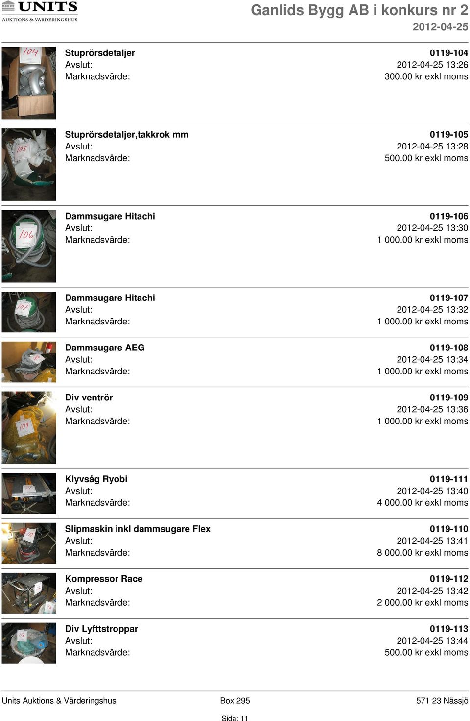 Hitachi 0119-107 Avslut: 13:32 Dammsugare AEG 0119-108 Avslut: 13:34 Div ventrör 0119-109 Avslut: 13:36 Klyvsåg Ryobi