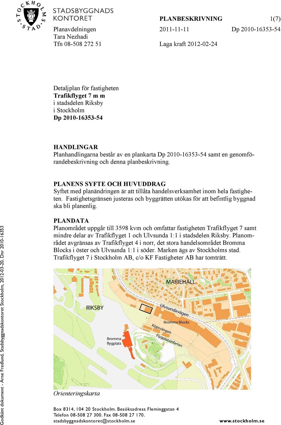 PLANENS SYFTE OCH HUVUDDRAG Syftet med planändringen är att tillåta handelsverksamhet inom hela fastigheten.