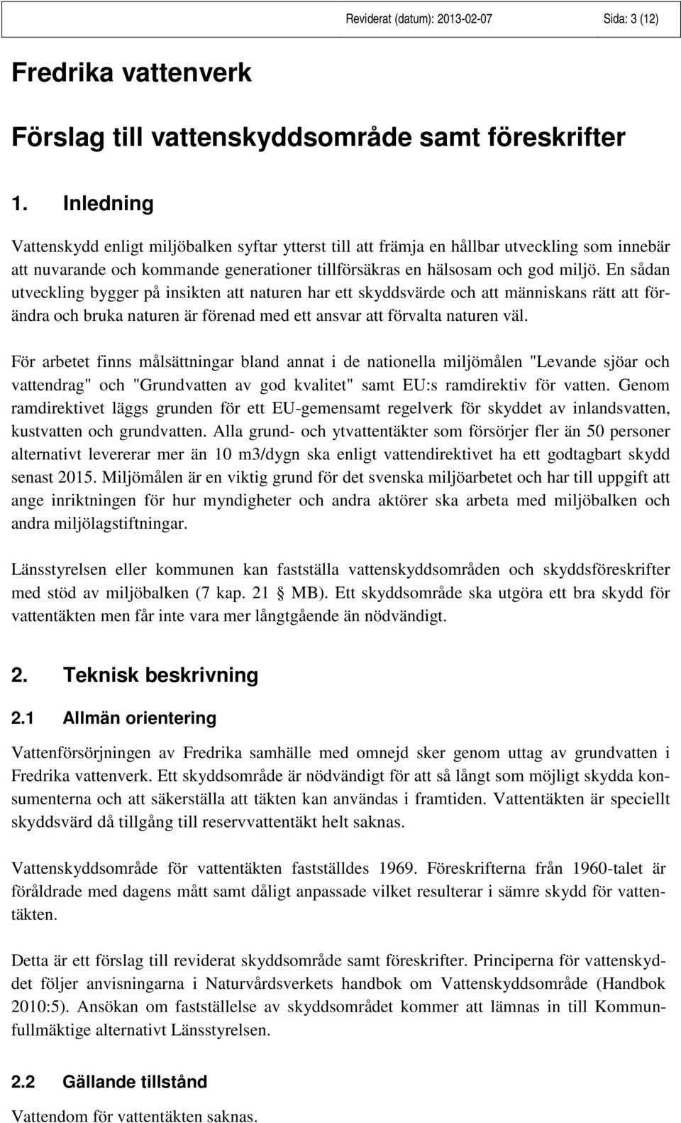 En sådan utveckling bygger på insikten att naturen har ett skyddsvärde och att människans rätt att förändra och bruka naturen är förenad med ett ansvar att förvalta naturen väl.