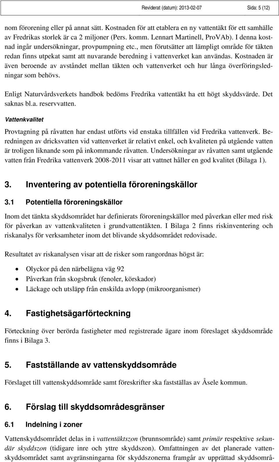 , men förutsätter att lämpligt område för täkten redan finns utpekat samt att nuvarande beredning i vattenverket kan användas.