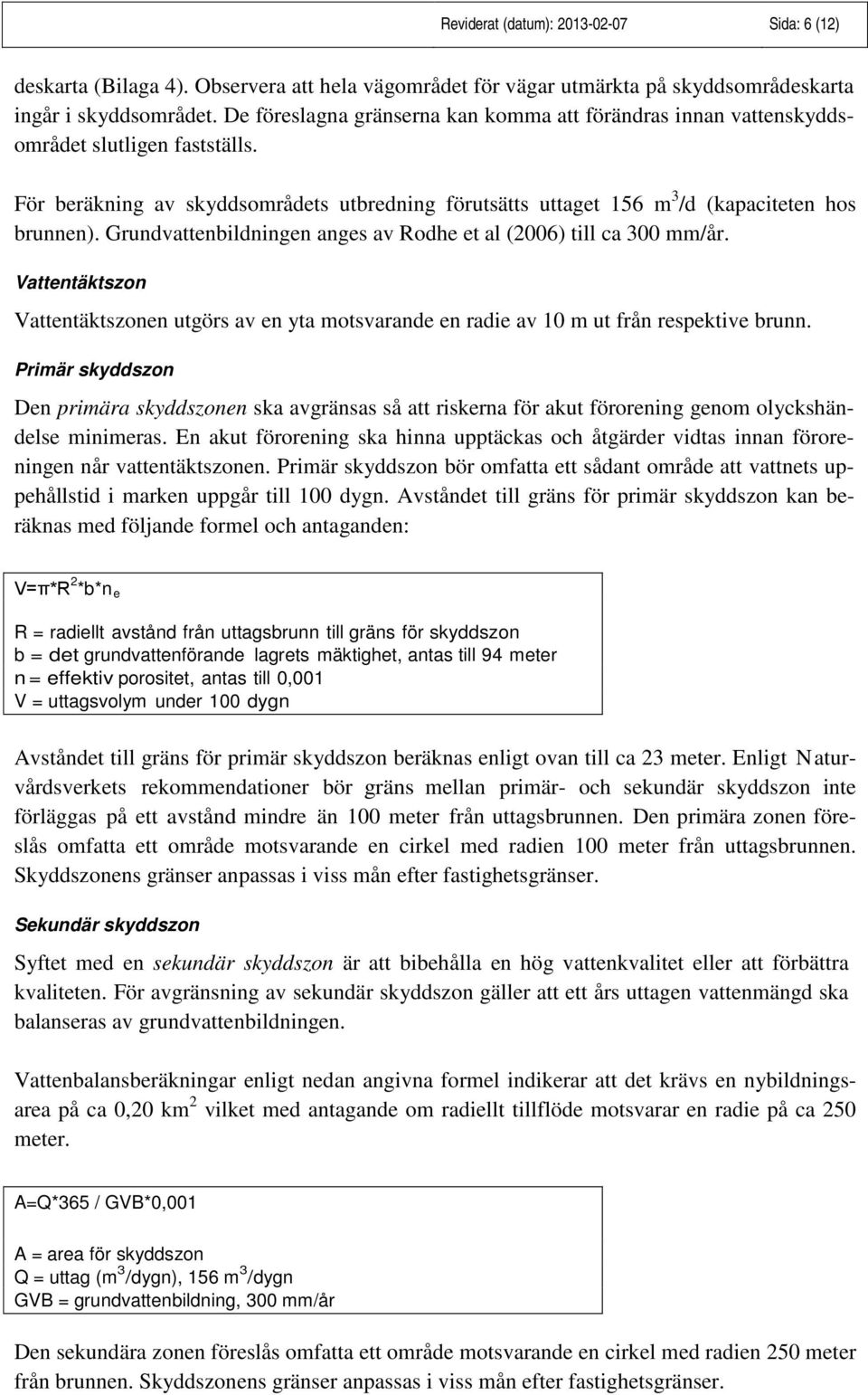 Grundvattenbildningen anges av Rodhe et al (2006) till ca 300 mm/år. Vattentäktszon Vattentäktszonen utgörs av en yta motsvarande en radie av 10 m ut från respektive brunn.