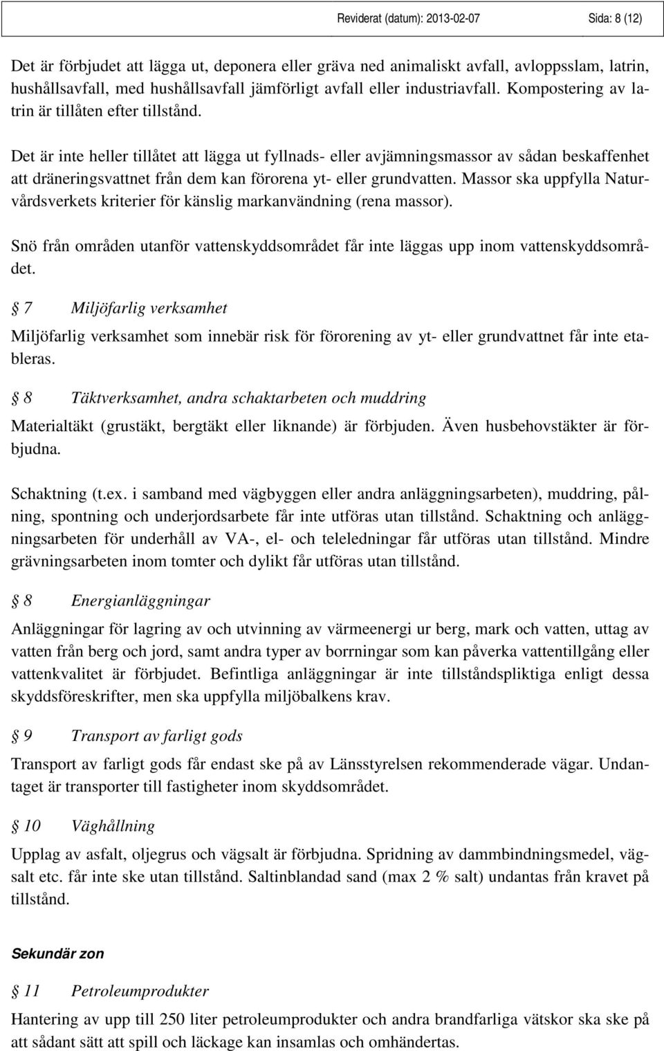 Det är inte heller tillåtet att lägga ut fyllnads- eller avjämningsmassor av sådan beskaffenhet att dräneringsvattnet från dem kan förorena yt- eller grundvatten.