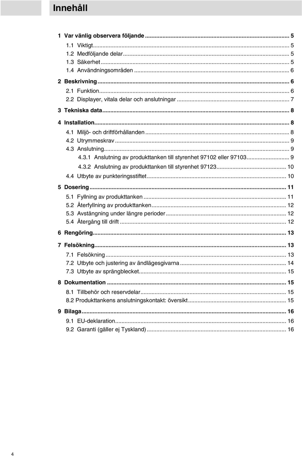 .. 10 4.4 Utbyte av punkteringsstiftet... 10 5 Dosering... 11 5.1 Fyllning av produkttanken... 11 5.2 Återfyllning av produkttanken... 12 5.3 Avstängning under längre perioder... 12 5.4 Återgång till drift.