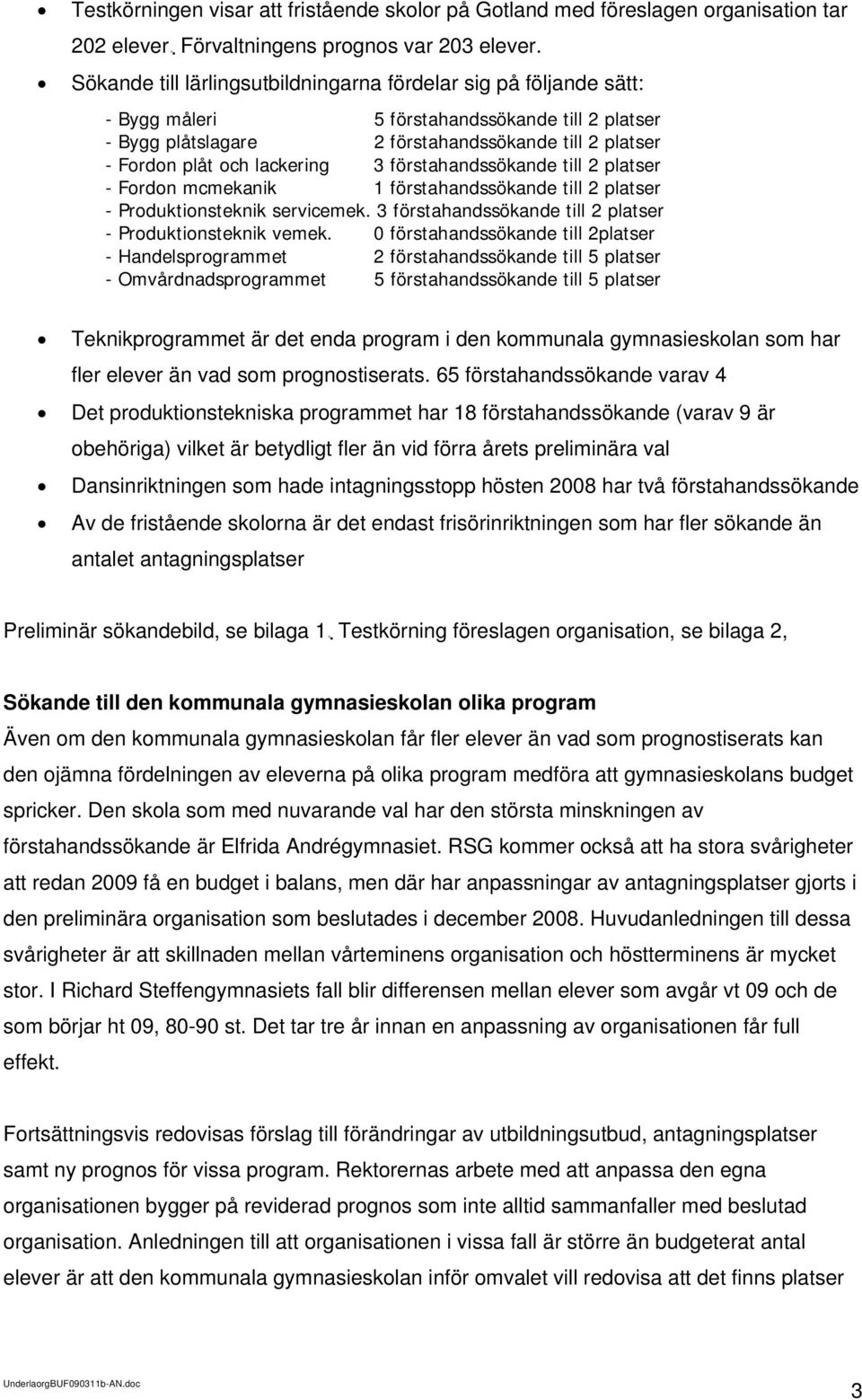 3 förstahandssökande till 2 platser - Fordon mcmekanik 1 förstahandssökande till 2 platser - Produktionsteknik servicemek. 3 förstahandssökande till 2 platser - Produktionsteknik vemek.