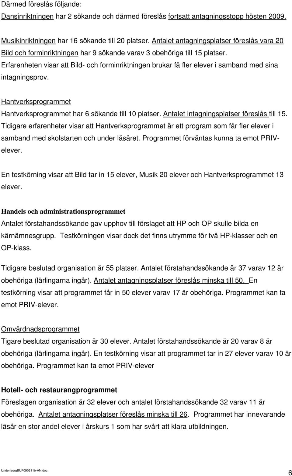 Erfarenheten visar att Bild- och forminriktningen brukar få fler elever i samband med sina intagningsprov. Hantverksprogrammet Hantverksprogrammet har 6 sökande till 10 platser.