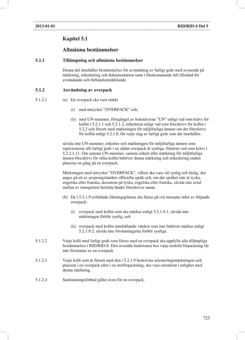 Användning av overpack 5.1.2.1 (a) En overpack ska vara märkt (i) med uttrycket OVERPACK och, (ii) med UN-nummer, föregånget av bokstäverna UN enligt vad som krävs för kollin i 5.2.1.1 och 5.2.1.2, etiketterat enligt vad som föreskrivs för kollin i 5.