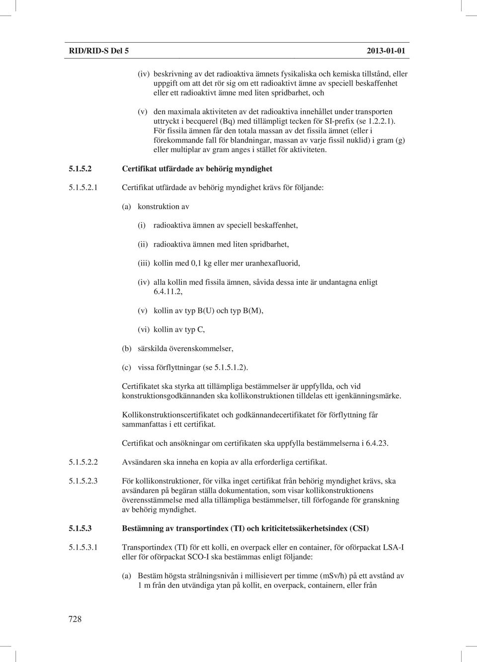 För fissila ämnen får den totala massan av det fissila ämnet (eller i förekommande fall för blandningar, massan av varje fissil nuklid) i gram (g) eller multiplar av gram anges i stället för