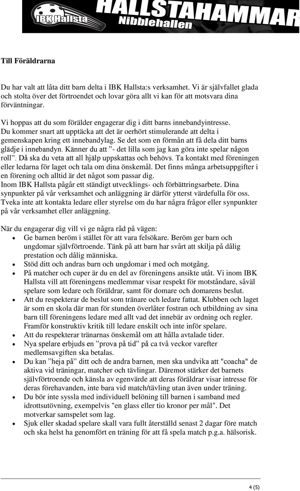 Du kommer snart att upptäcka att det är oerhört stimulerande att delta i gemenskapen kring ett innebandylag. Se det som en förmån att få dela ditt barns glädje i innebandyn.