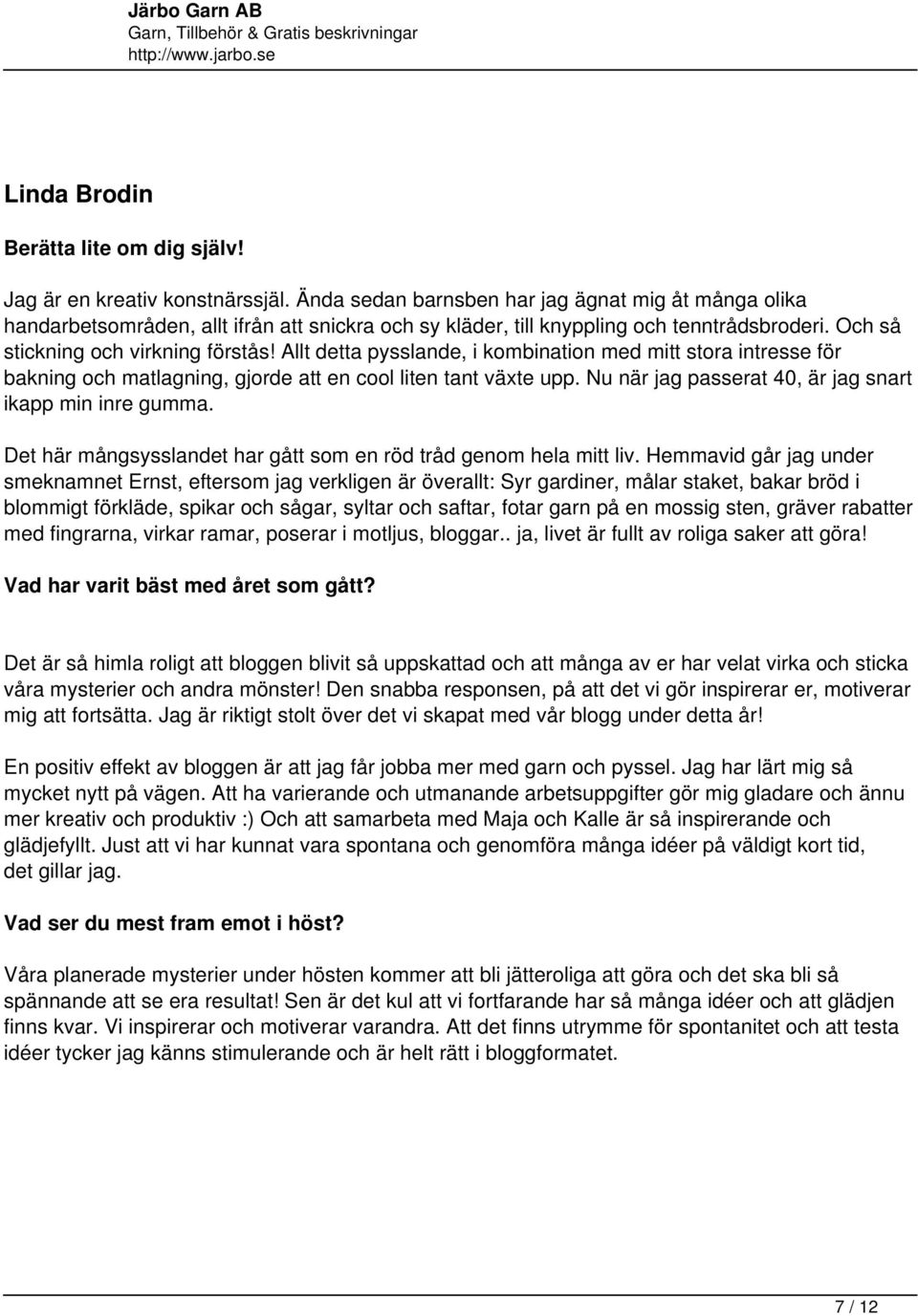 Allt detta pysslande, i kombination med mitt stora intresse för bakning och matlagning, gjorde att en cool liten tant växte upp. Nu när jag passerat 40, är jag snart ikapp min inre gumma.