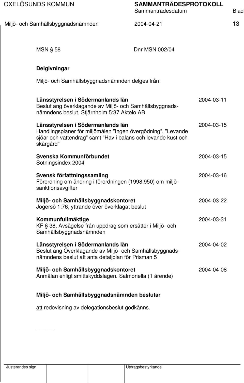 vattendrag samt Hav i balans och levande kust och skärgård Svenska Kommunförbundet 2004-03-15 Sotningsindex 2004 Svensk författningssamling 2004-03-16 Förordning om ändring i förordningen (1998:950)