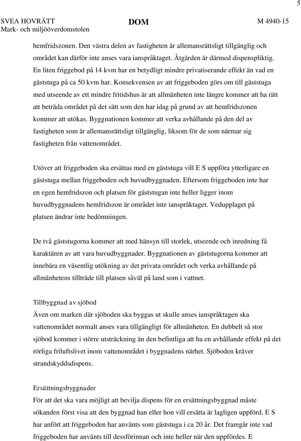 Konsekvensen av att friggeboden görs om till gäststuga med utseende av ett mindre fritidshus är att allmänheten inte längre kommer att ha rätt att beträda området på det sätt som den har idag på