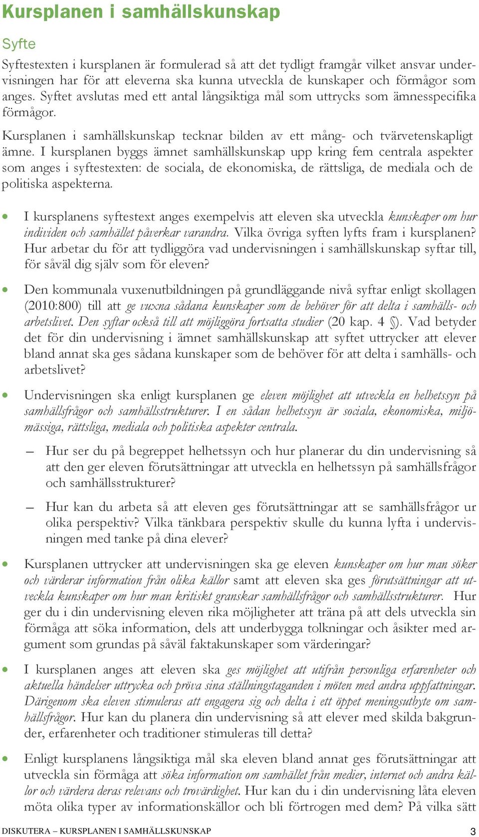 I kursplanen byggs ämnet samhällskunskap upp kring fem centrala aspekter som anges i syftestexten: de sociala, de ekonomiska, de rättsliga, de mediala och de politiska aspekterna.