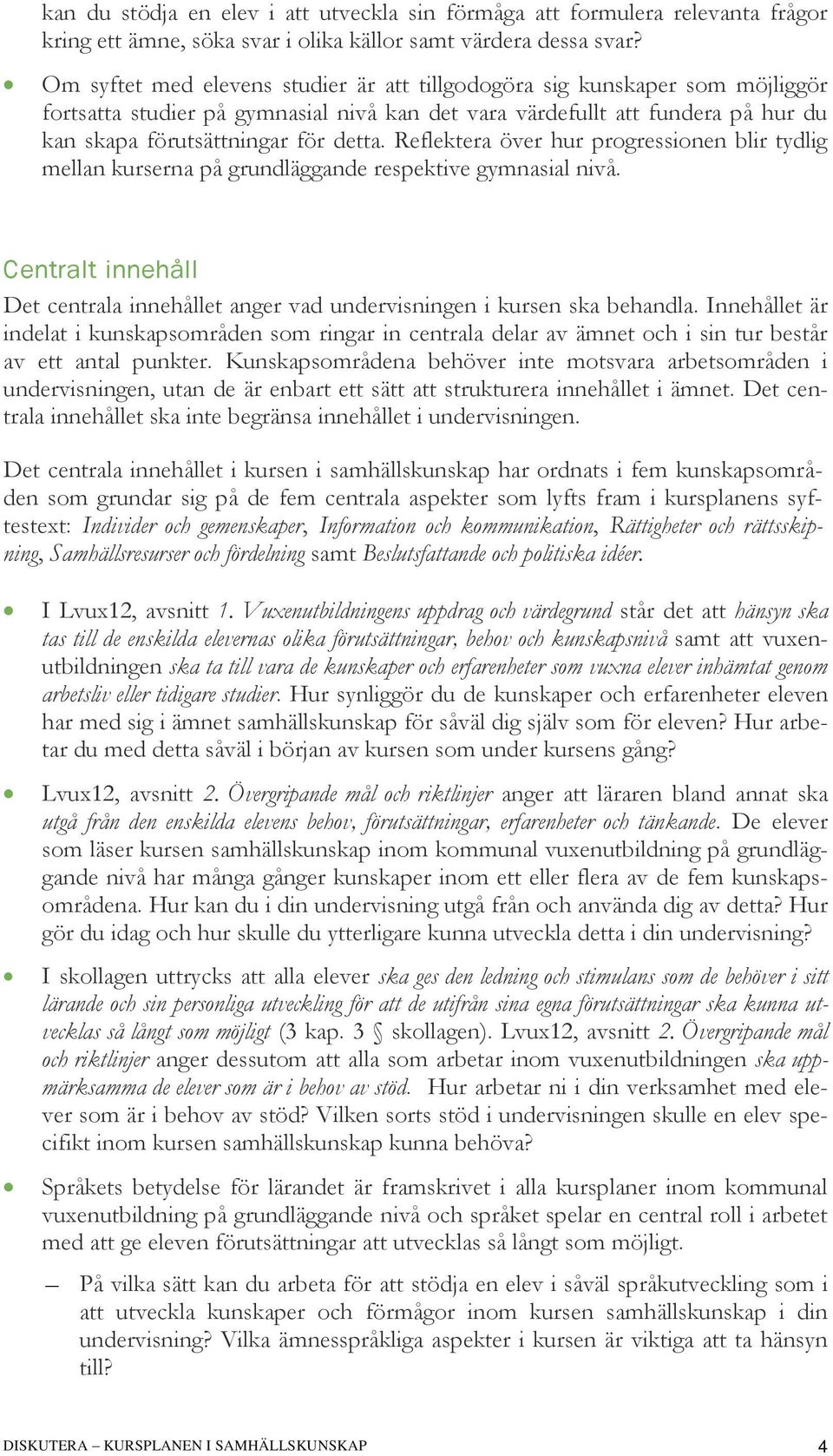 Reflektera över hur progressionen blir tydlig mellan kurserna på grundläggande respektive gymnasial nivå. Centralt innehåll Det centrala innehållet anger vad undervisningen i kursen ska behandla.