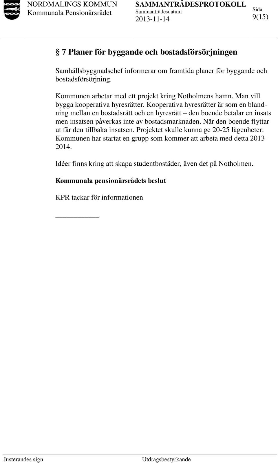 Kooperativa hyresrätter är som en blandning mellan en bostadsrätt och en hyresrätt den boende betalar en insats men insatsen påverkas inte av bostadsmarknaden.