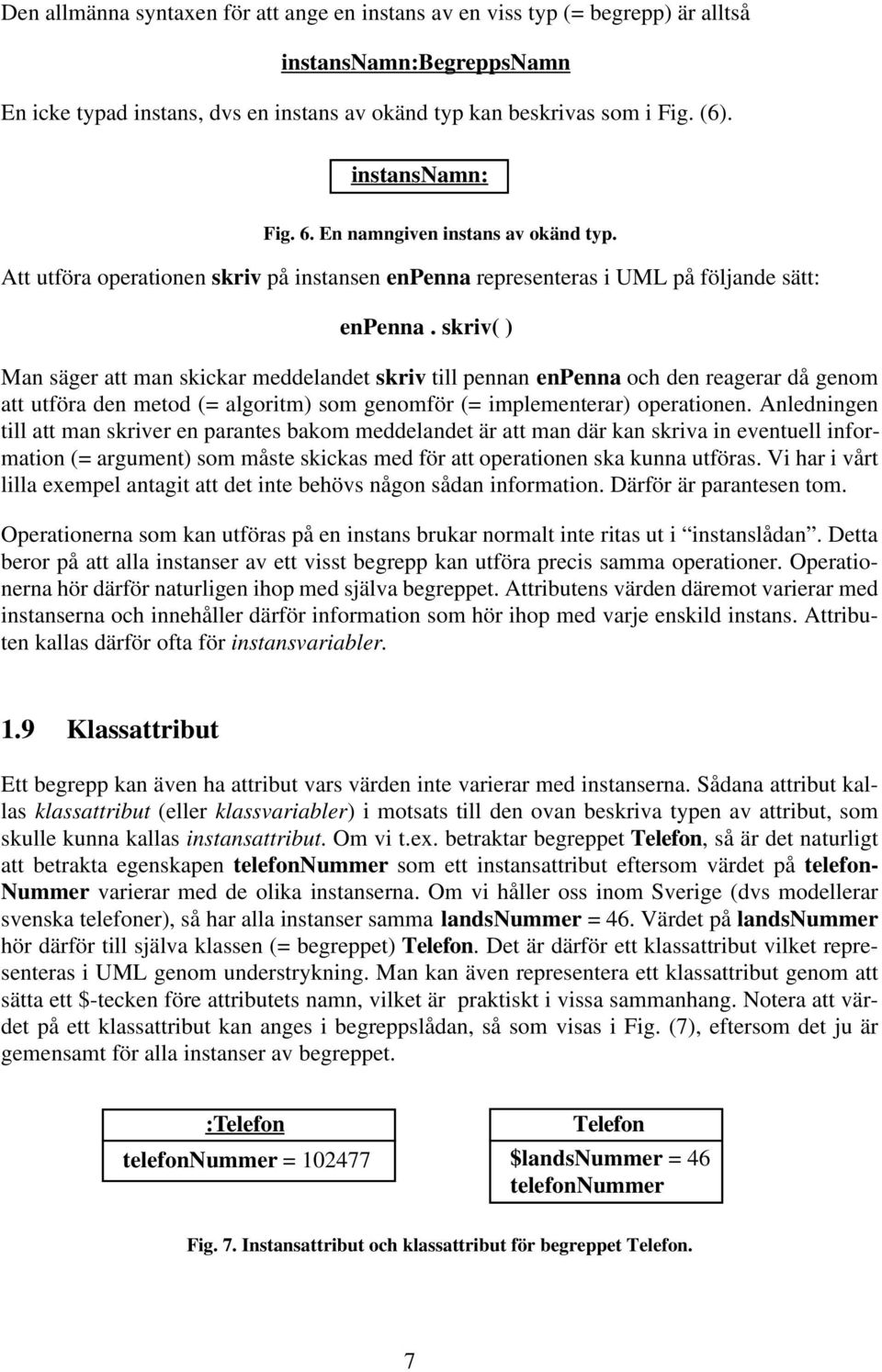 skriv( ) Man säger att man skickar meddelandet skriv till pennan enpenna och den reagerar då genom att utföra den metod (= algoritm) som genomför (= implementerar) operationen.