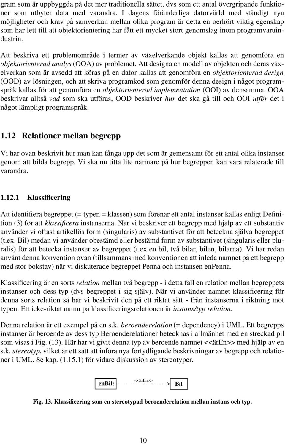 mycket stort genomslag inom programvaruindustrin. Att beskriva ett problemområde i termer av växelverkande objekt kallas att genomföra en objektorienterad analys (OOA) av problemet.
