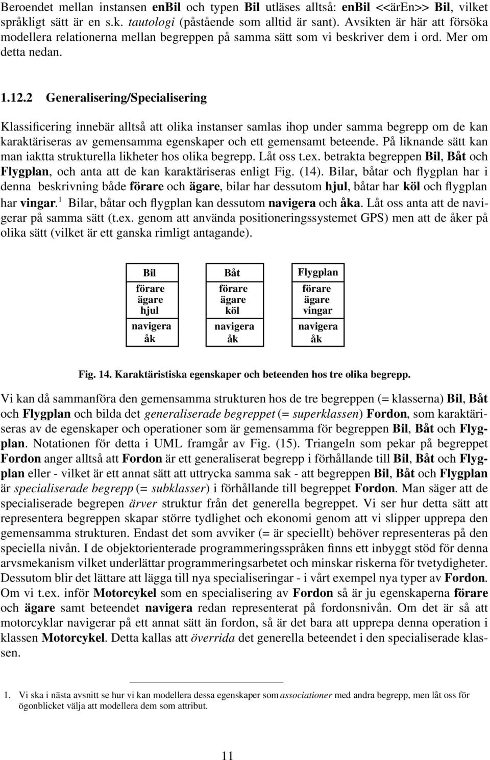 2 Generalisering/Specialisering Klassificering innebär alltså att olika instanser samlas ihop under samma begrepp om de kan karaktäriseras av gemensamma egenskaper och ett gemensamt beteende.