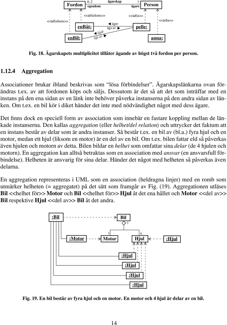 Dessutom är det så att det som inträffar med en instans på den ena sidan av en länk inte behöver påverka instanserna på den andra sidan av länken. Om t.ex.