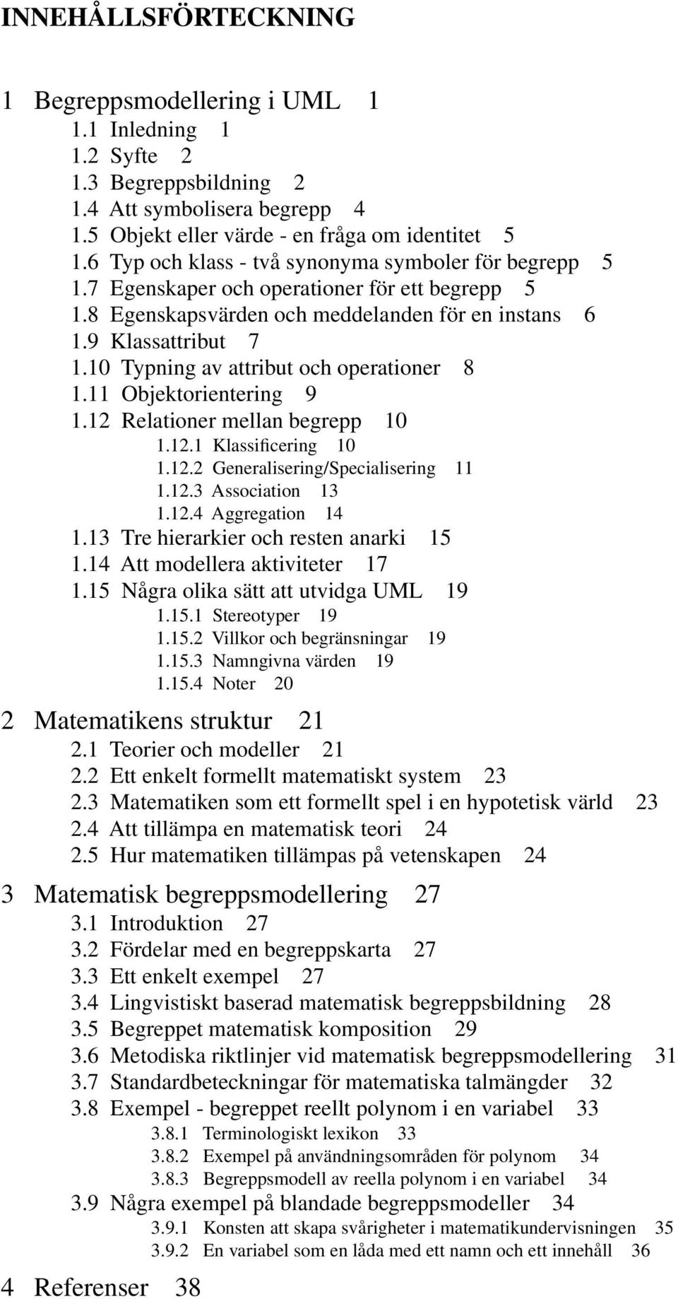 10 Typning av attribut och operationer 8 1.11 Objektorientering 9 1.12 Relationer mellan begrepp 10 1.12.1 Klassificering 10 1.12.2 Generalisering/Specialisering 11 1.12.3 Association 13 1.12.4 Aggregation 14 1.