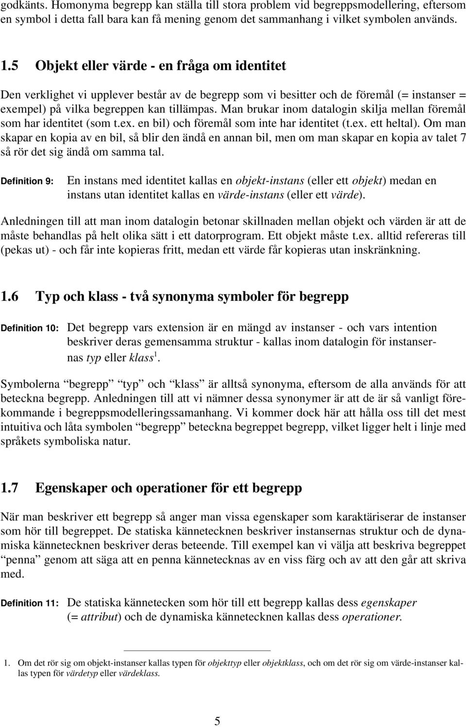 Man brukar inom datalogin skilja mellan föremål som har identitet (som t.ex. en bil) och föremål som inte har identitet (t.ex. ett heltal).